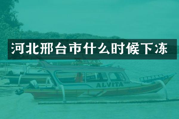 河北邢台市什么时候下冻