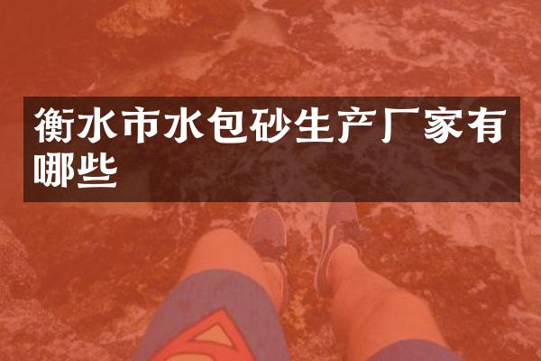 衡水市水包砂生产厂家有哪些