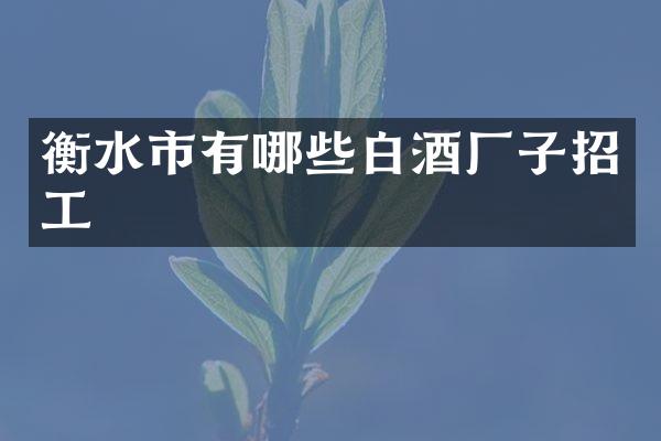 衡水市有哪些白酒厂子招工