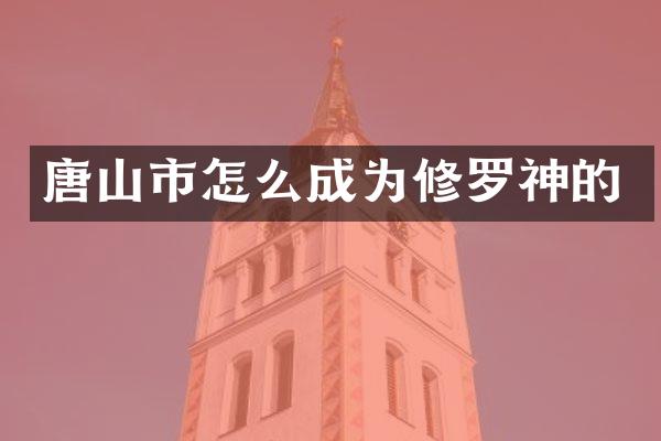 唐山市怎么成为修罗神的