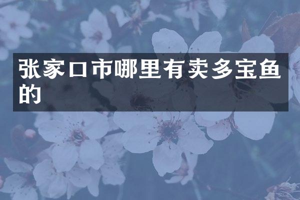 张家口市哪里有卖多宝鱼的