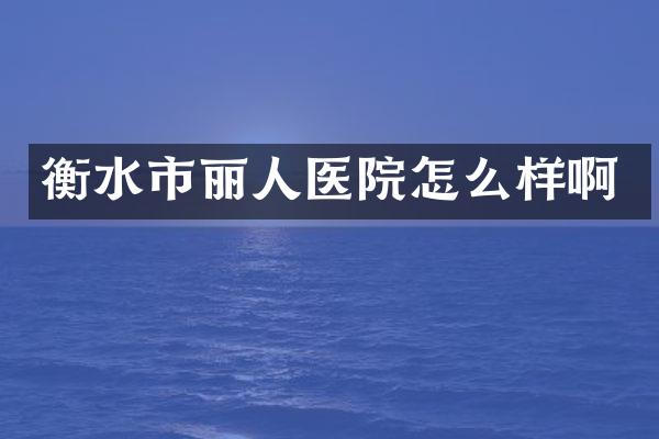 衡水市丽人医院怎么样啊