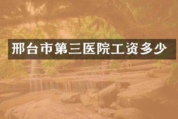 邢台市第三医院工资多少
