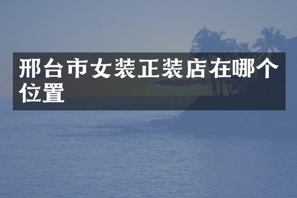 邢台市女装正装店在哪个位置