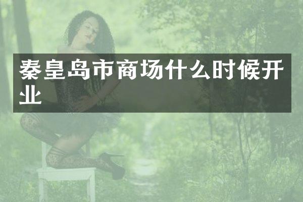 秦皇岛市商场什么时候开业