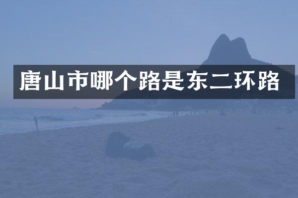 唐山市哪个路是东二环路