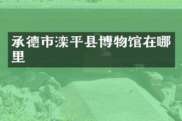 承德市滦平县博物馆在哪里