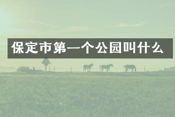 保定市第一个公园叫什么