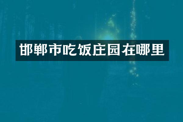 邯郸市吃饭庄园在哪里
