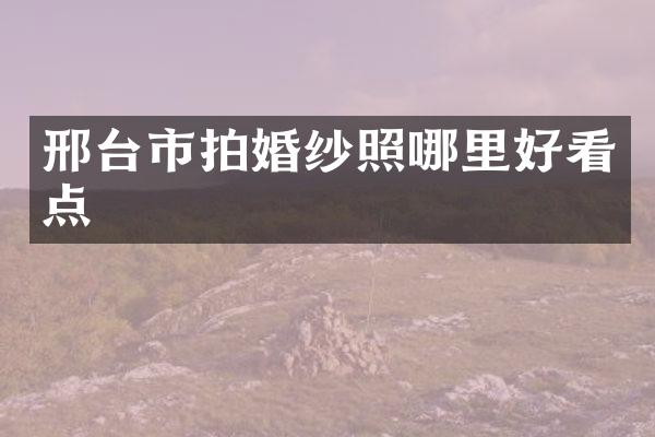邢台市拍婚纱照哪里好看点
