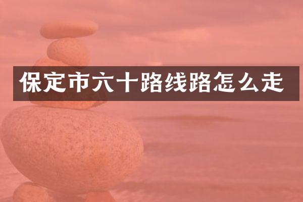 保定市六十路线路怎么走