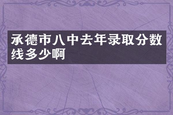 承德市八中去年录取分数线多少啊