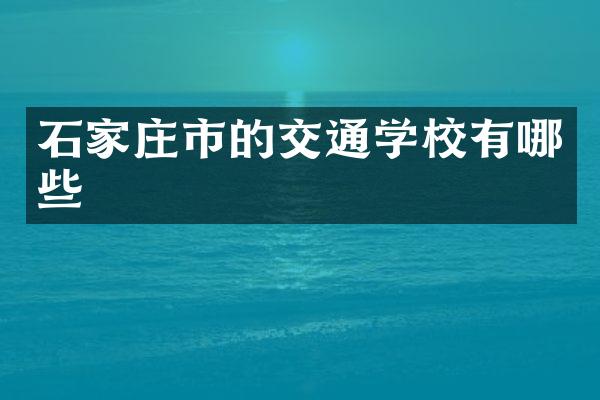 石家庄市的交通学校有哪些