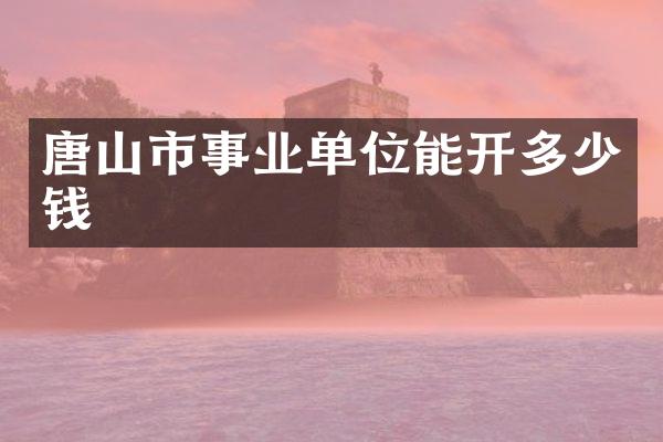 唐山市事业单位能开多少钱