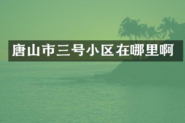 唐山市三号小区在哪里啊
