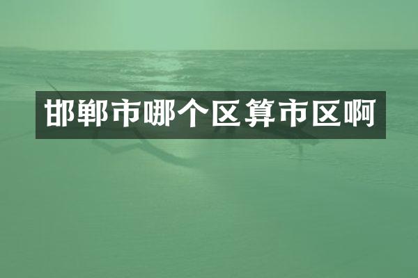 邯郸市哪个区算市区啊