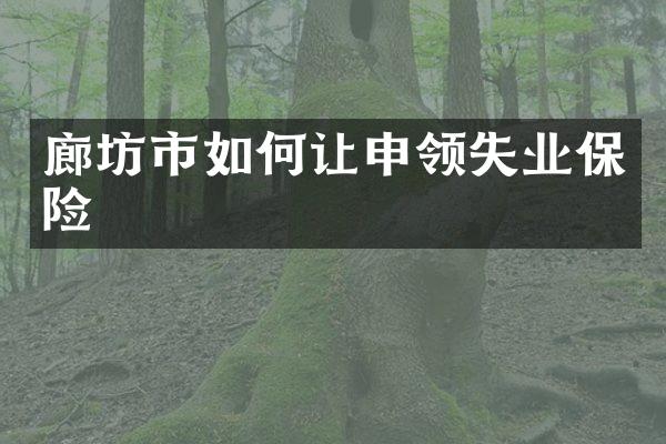 廊坊市如何让申领失业保险