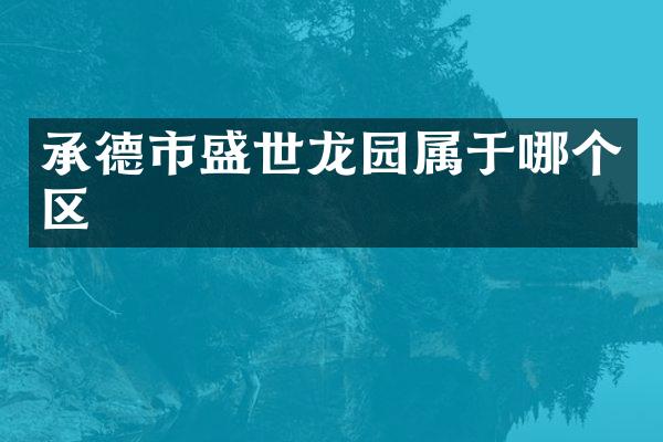 承德市盛世龙园属于哪个区