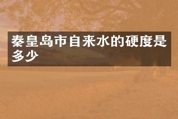 秦皇岛市自来水的硬度是多少