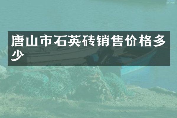 唐山市石英砖销售价格多少