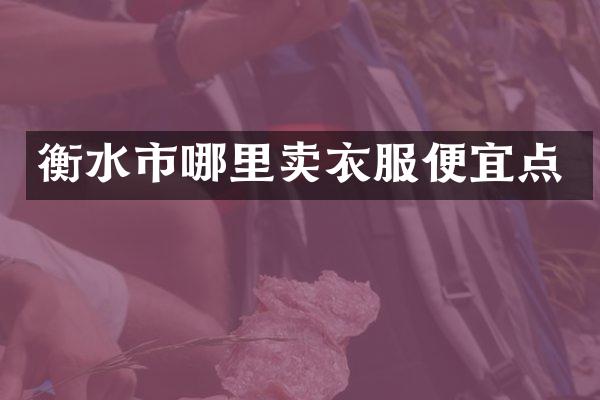 衡水市哪里卖衣服便宜点
