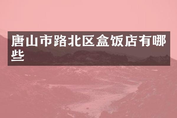 唐山市路北区盒饭店有哪些