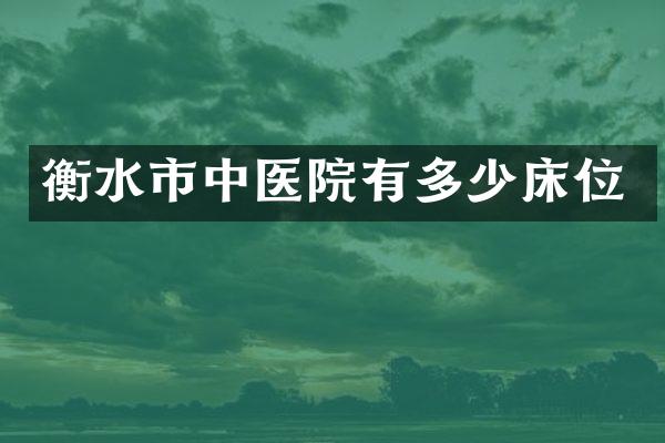 衡水市中医院有多少床位