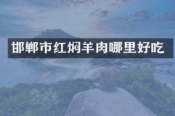 邯郸市红焖羊肉哪里好吃