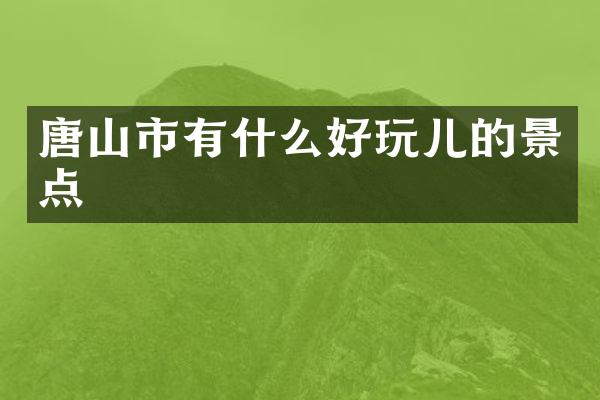 唐山市有什么好玩儿的景点