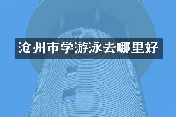 沧州市学游泳去哪里好