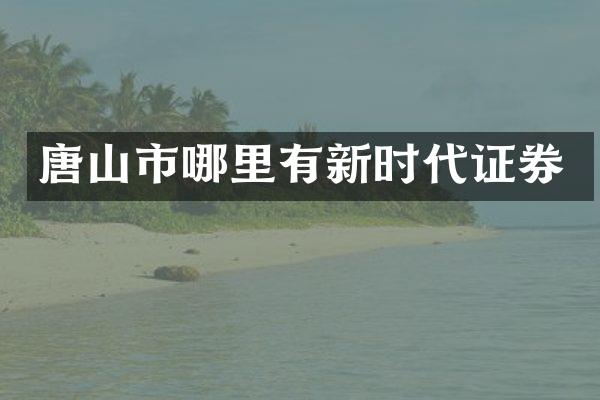 唐山市哪里有新时代证券