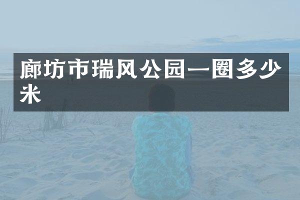 廊坊市瑞风公园一圈多少米