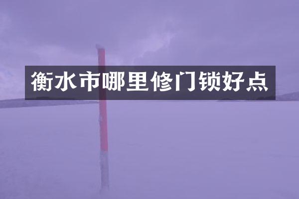 衡水市哪里修门锁好点