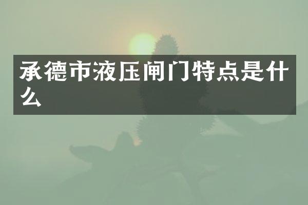 承德市液压闸门特点是什么