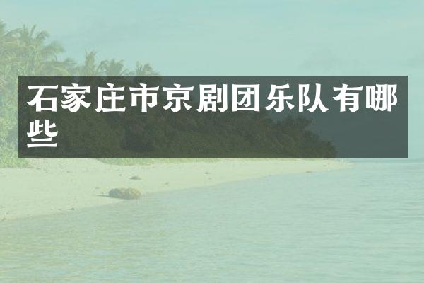 石家庄市京剧团乐队有哪些