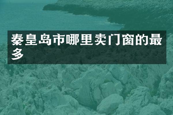 秦皇岛市哪里卖门窗的最多