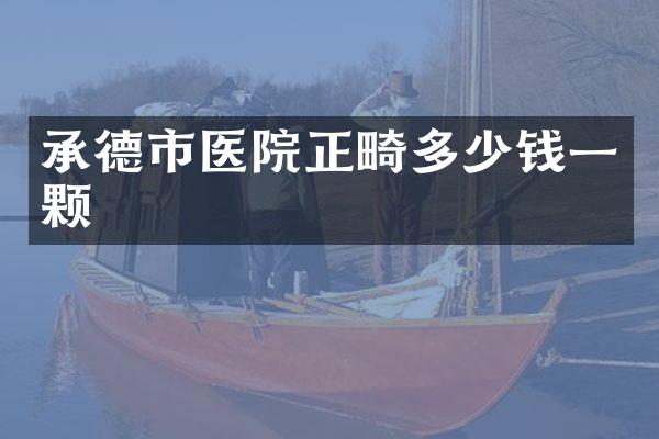 承德市医院正畸多少钱一颗