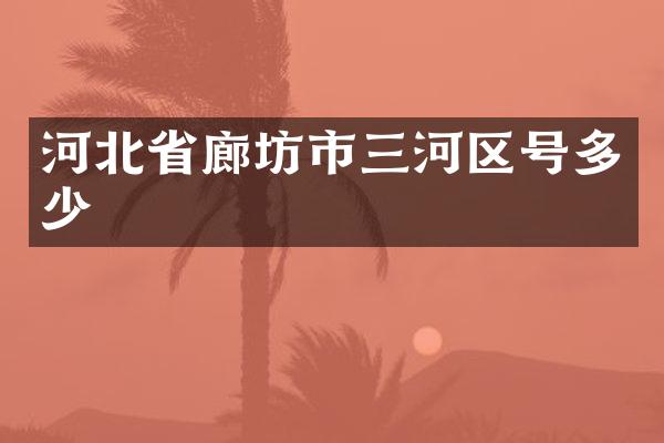 河北省廊坊市三河区号多少