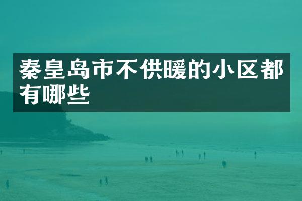 秦皇岛市不供暖的小区都有哪些