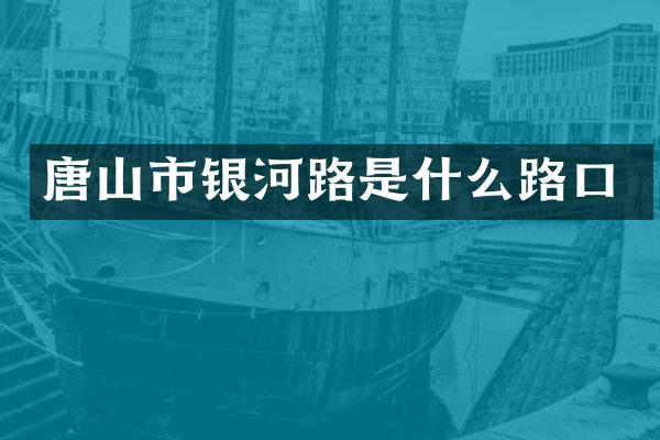 唐山市银河路是什么路口