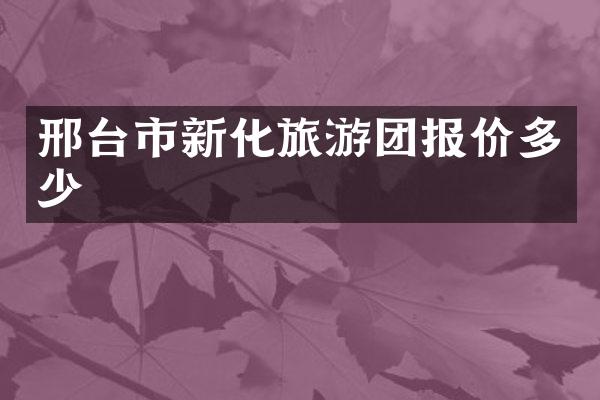 邢台市新化旅游团报价多少