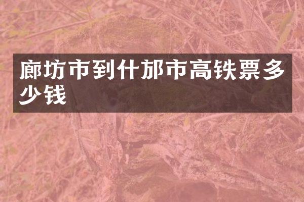 廊坊市到什邡市高铁票多少钱