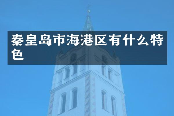 秦皇岛市海港区有什么特色