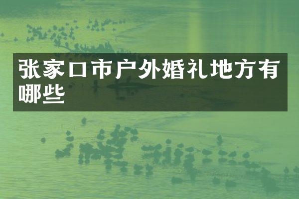张家口市户外婚礼地方有哪些