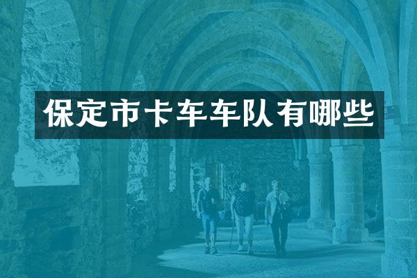 保定市卡车车队有哪些