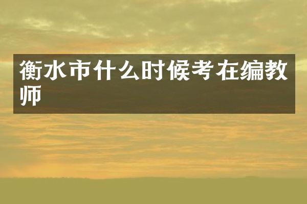 衡水市什么时候考在编教师