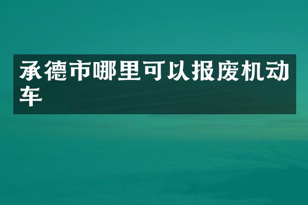 承德市哪里可以报废机动车