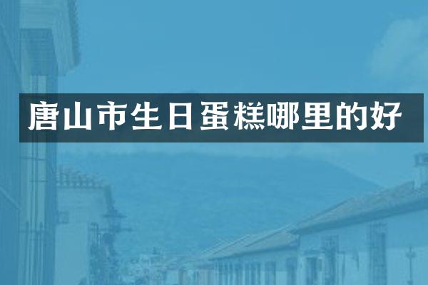 唐山市生日蛋糕哪里的好