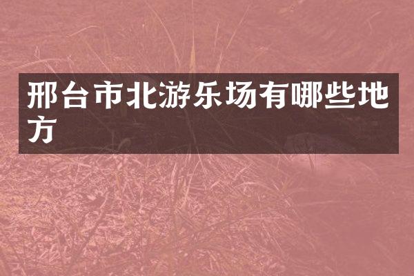 邢台市北游乐场有哪些地方