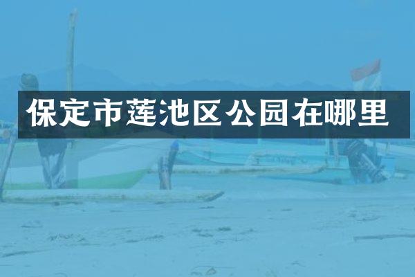 保定市莲池区公园在哪里